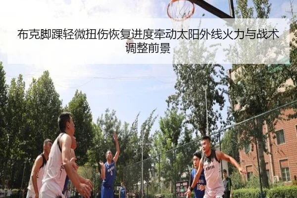 布克脚踝轻微扭伤恢复进度牵动太阳外线火力与战术调整前景