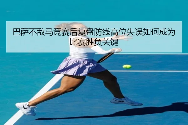 巴萨不敌马竞赛后复盘防线高位失误如何成为比赛胜负关键