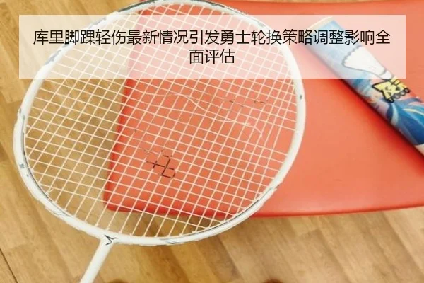库里脚踝轻伤最新情况引发勇士轮换策略调整影响全面评估