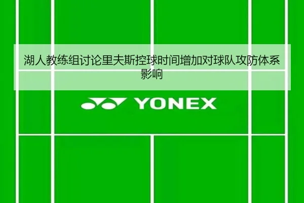 湖人教练组讨论里夫斯控球时间增加对球队攻防体系影响