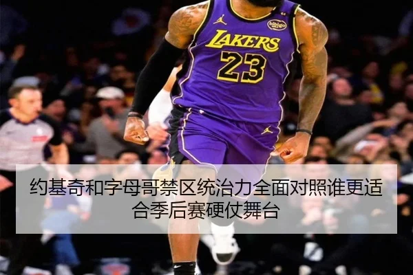约基奇和字母哥禁区统治力全面对照谁更适合季后赛硬仗舞台