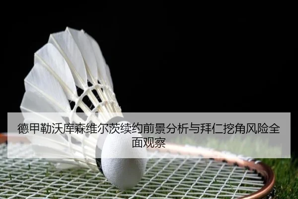 德甲勒沃库森维尔茨续约前景分析与拜仁挖角风险全面观察